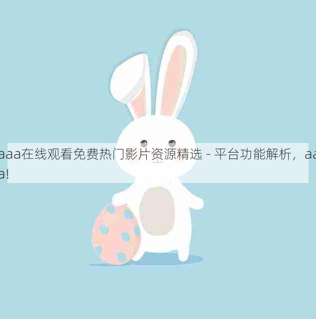 aaa在线观看免费热门影片资源精选 - 平台功能解析，aaa!