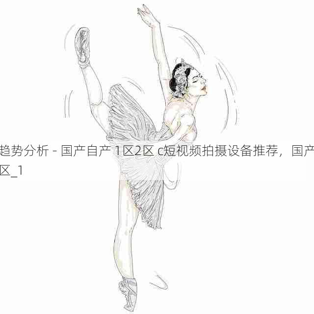 趋势分析 - 国产自产 1区2区 c短视频拍摄设备推荐，国产区_1