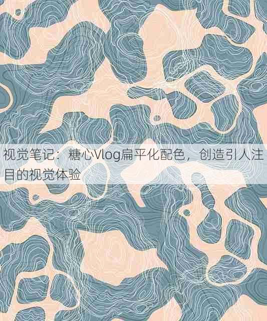 视觉笔记：糖心Vlog扁平化配色，创造引人注目的视觉体验