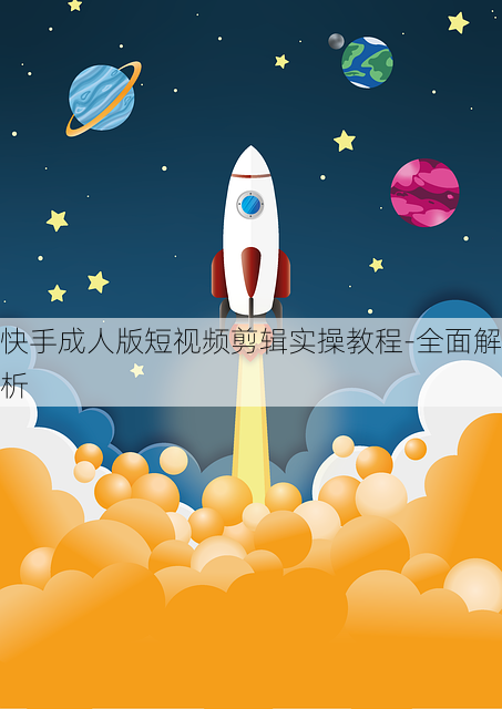 快手成人版短视频剪辑实操教程-全面解析