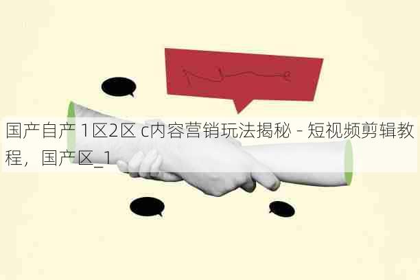 国产自产 1区2区 c内容营销玩法揭秘 - 短视频剪辑教程，国产区_1