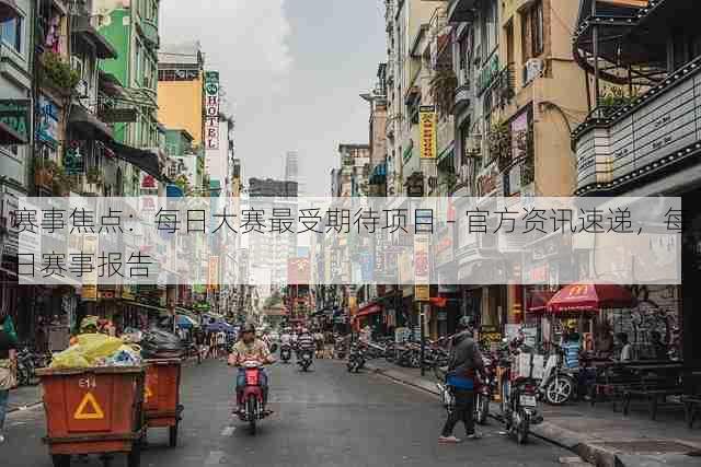 赛事焦点：每日大赛最受期待项目 - 官方资讯速递，每日赛事报告