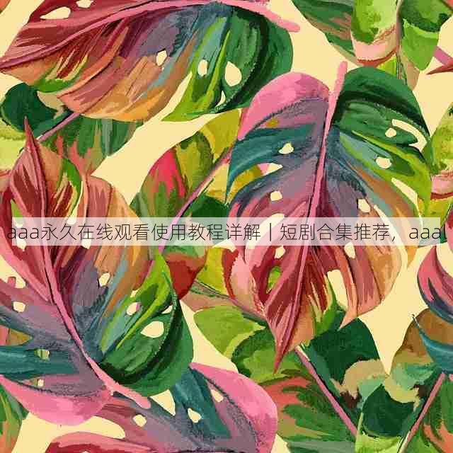 aaa永久在线观看使用教程详解｜短剧合集推荐，aaal