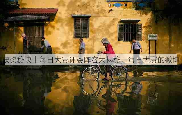 获奖秘诀|每日大赛评委阵容大揭秘,每日大赛的微博