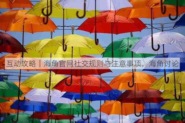 互动攻略｜海角官网社交规则与注意事项，海角讨论
