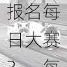 内容创新｜参赛指南：如何报名每日大赛？，每日参赛时间什么时候更新
