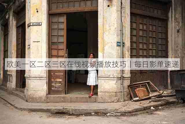 欧美一区二区三区在线视频播放技巧｜每日影单速递