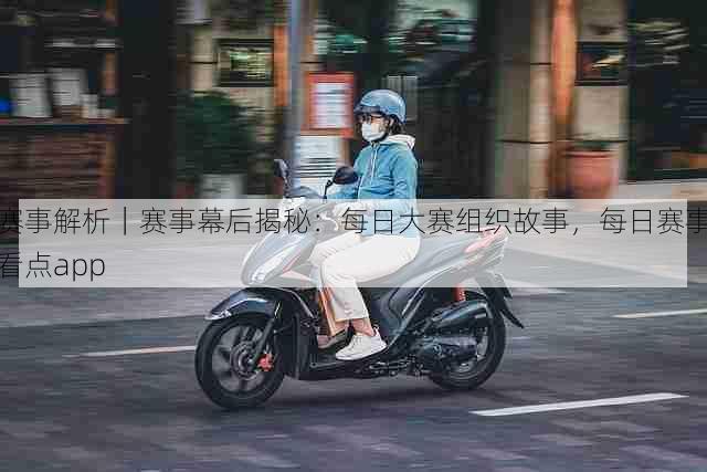 赛事解析｜赛事幕后揭秘：每日大赛组织故事，每日赛事看点app