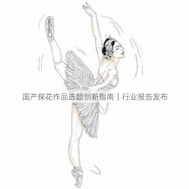国产探花作品选题创新指南｜行业报告发布