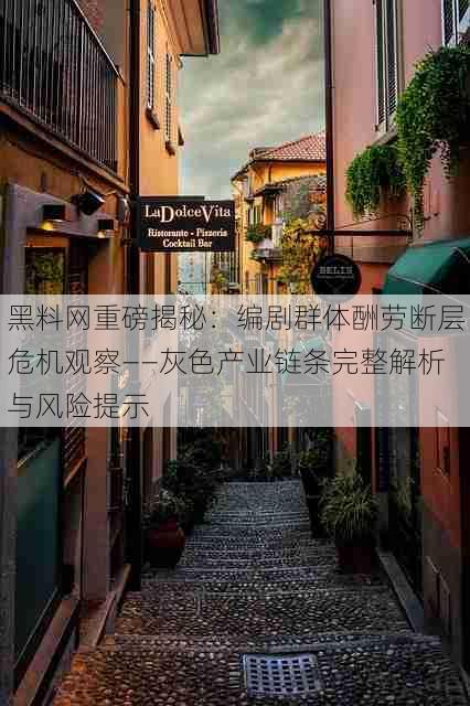 黑料网重磅揭秘：编剧群体酬劳断层危机观察——灰色产业链条完整解析与风险提示