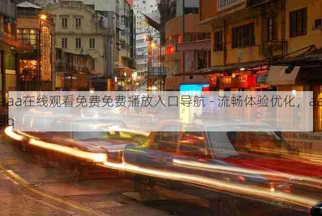 aaa在线观看免费免费播放入口导航 - 流畅体验优化，aaaq