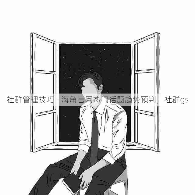 社群管理技巧 - 海角官网热门话题趋势预判，社群gs
