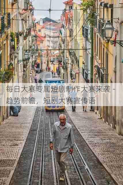 每日大赛专属短剧制作大赛来袭 - 趋势前瞻，短剧大赛宣传语