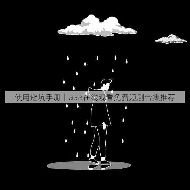 使用避坑手册｜aaa在线观看免费短剧合集推荐