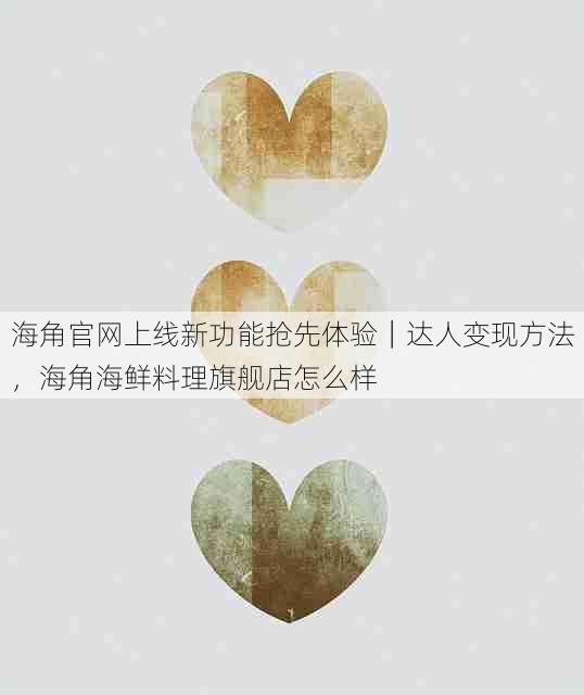 海角官网上线新功能抢先体验｜达人变现方法，海角海鲜料理旗舰店怎么样