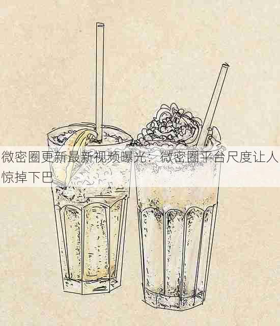 微密圈更新最新视频曝光：微密圈平台尺度让人惊掉下巴
