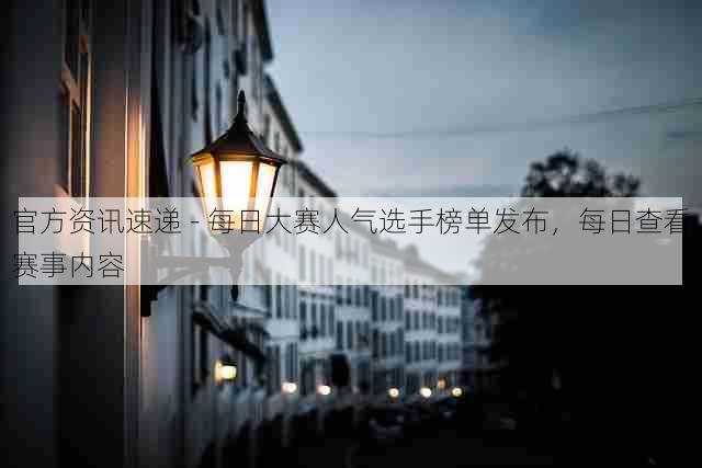 官方资讯速递 - 每日大赛人气选手榜单发布，每日查看赛事内容