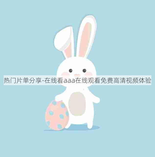热门片单分享-在线看aaa在线观看免费高清视频体验