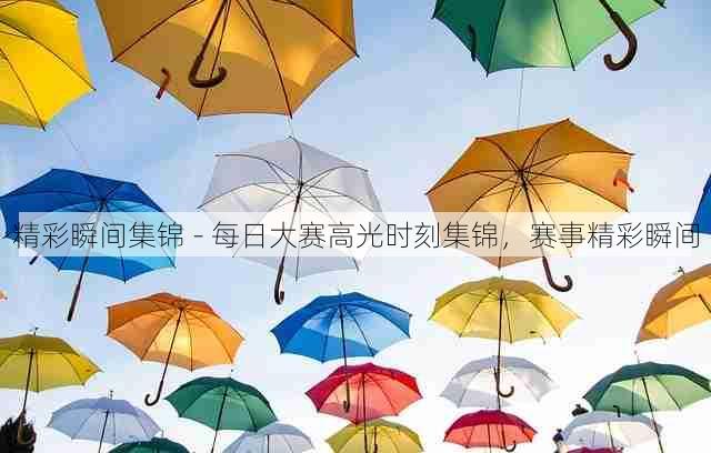 精彩瞬间集锦 - 每日大赛高光时刻集锦，赛事精彩瞬间