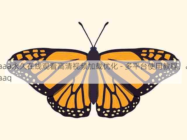 aaa永久在线观看高清视频加载优化 - 多平台使用教程，aaaq