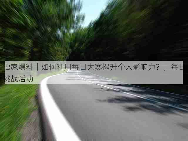 独家爆料｜如何利用每日大赛提升个人影响力？，每日挑战活动