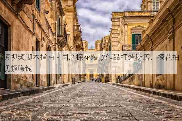 短视频脚本指南 - 国产探花爆款作品打造秘籍，探花拍视频赚钱