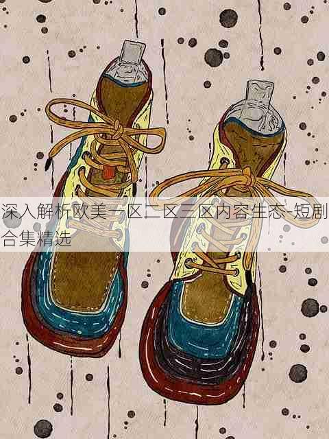 深入解析欧美一区二区三区内容生态-短剧合集精选