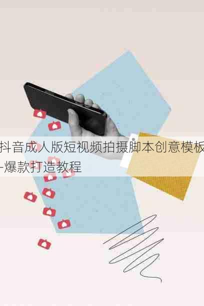 抖音成人版短视频拍摄脚本创意模板-爆款打造教程