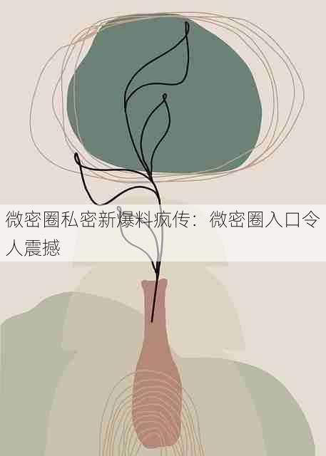 微密圈私密新爆料疯传：微密圈入口令人震撼