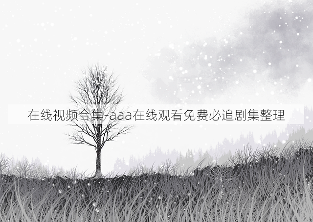 在线视频合集-aaa在线观看免费必追剧集整理