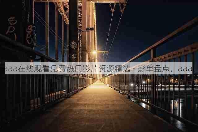 aaa在线观看免费热门影片资源精选 - 影单盘点，aaal