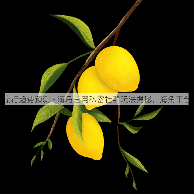 流行趋势预测 - 海角官网私密社群玩法揭秘,海角平台