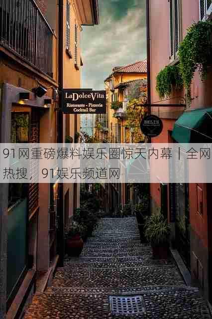 91网重磅爆料娱乐圈惊天内幕|全网热搜,91娱乐频道网