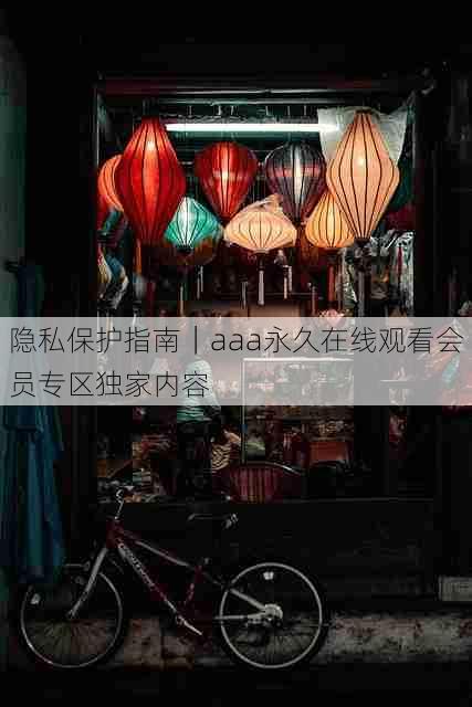 隐私保护指南｜aaa永久在线观看会员专区独家内容