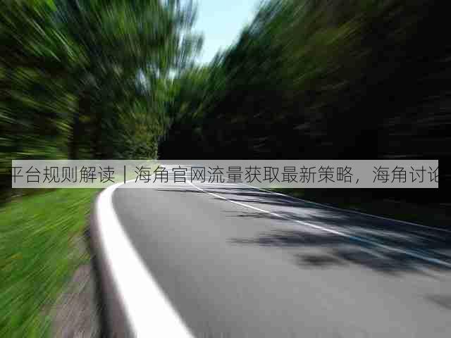 平台规则解读|海角官网流量获取最新策略,海角讨论