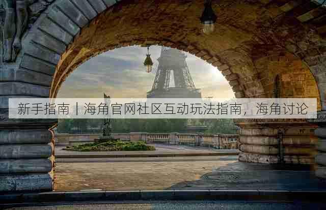 新手指南｜海角官网社区互动玩法指南，海角讨论