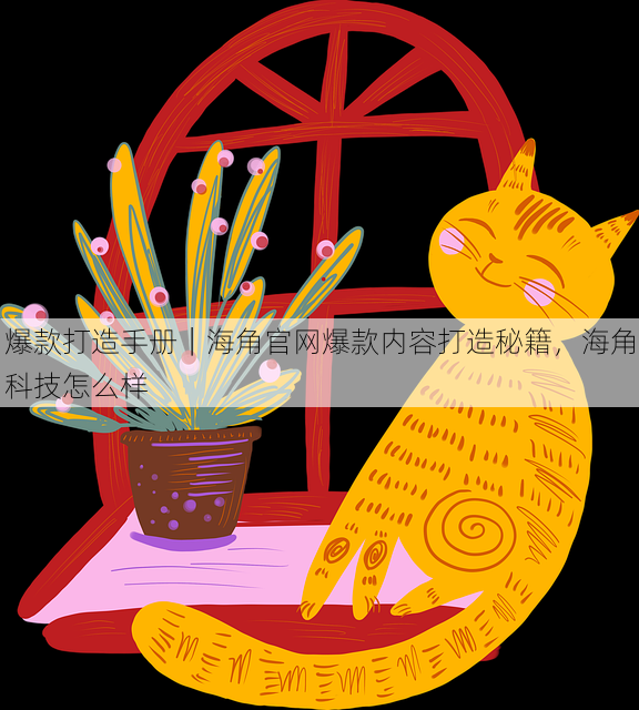 爆款打造手册|海角官网爆款内容打造秘籍,海角科技怎么样