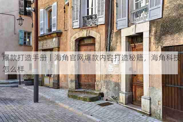 爆款打造手册|海角官网爆款内容打造秘籍,海角科技怎么样