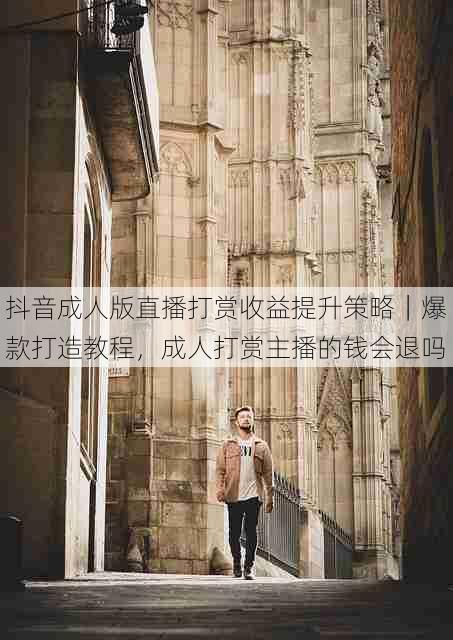 抖音成人版直播打赏收益提升策略｜爆款打造教程，成人打赏主播的钱会退吗