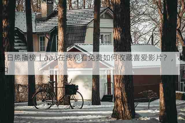 每日热播榜|aaa在线观看免费如何收藏喜爱影片?,aaaq
