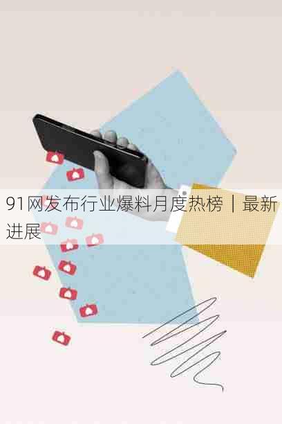91网发布行业爆料月度热榜｜最新进展