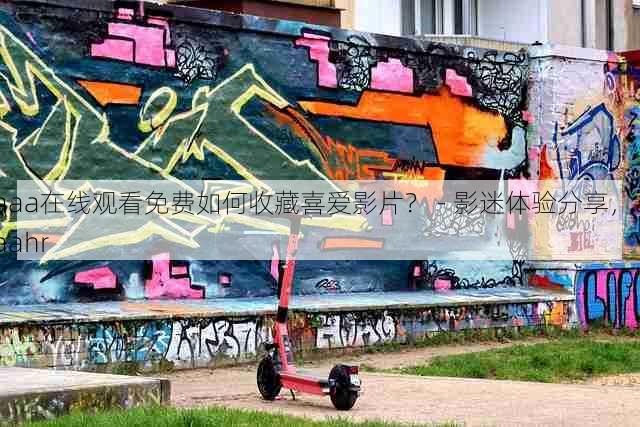 aaa在线观看免费如何收藏喜爱影片？ - 影迷体验分享，aaahr