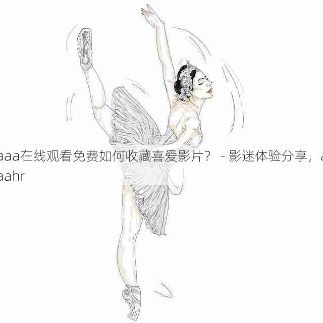 aaa在线观看免费如何收藏喜爱影片？ - 影迷体验分享，aaahr
