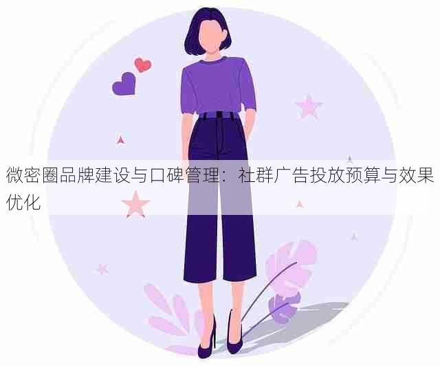 微密圈品牌建设与口碑管理：社群广告投放预算与效果优化