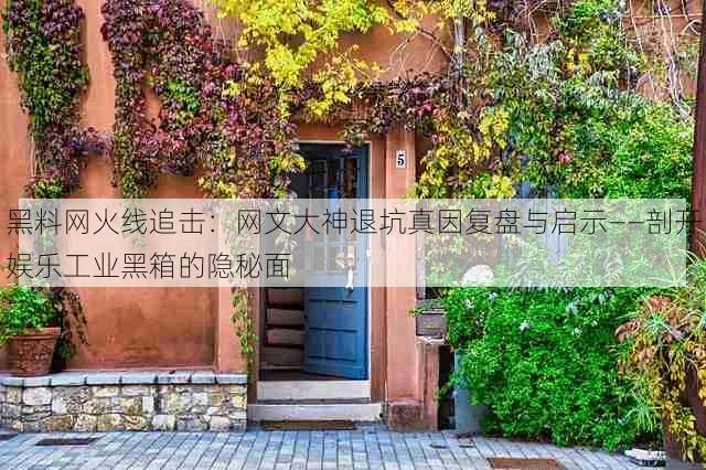 黑料网火线追击:网文大神退坑真因复盘与启示——剖开娱乐工业黑箱的隐秘面