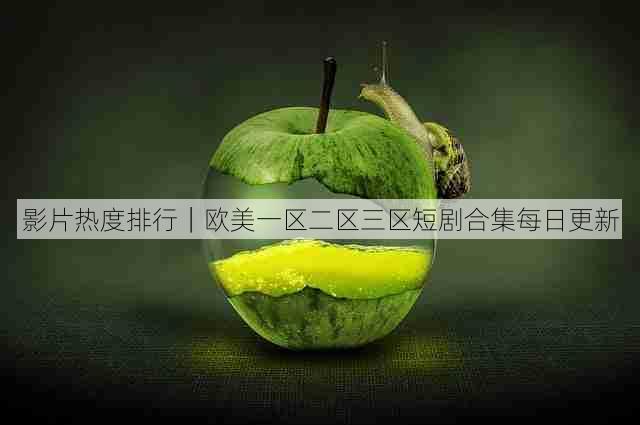 影片热度排行|欧美一区二区三区短剧合集每日更新