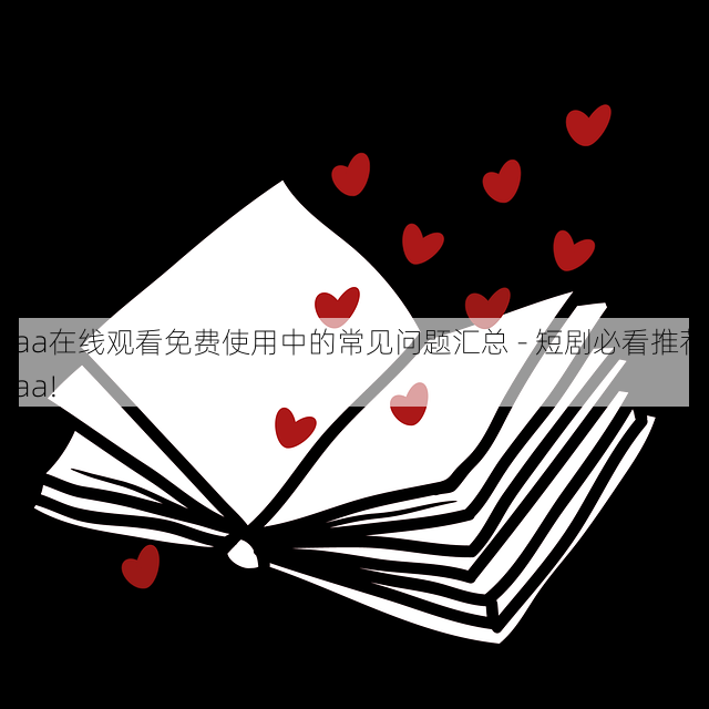 aaa在线观看免费使用中的常见问题汇总 - 短剧必看推荐,aaa!