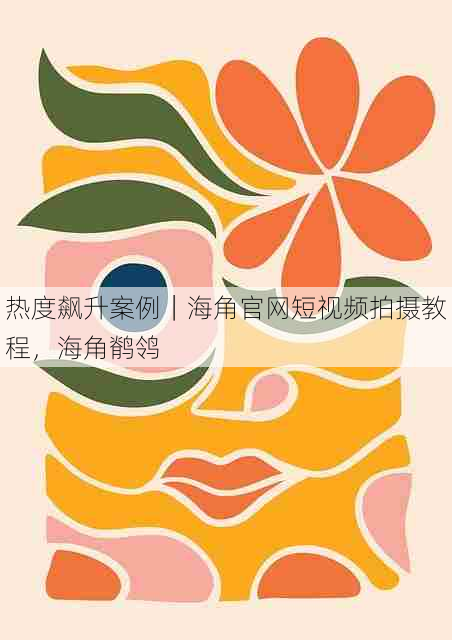 热度飙升案例｜海角官网短视频拍摄教程，海角鹡鸰