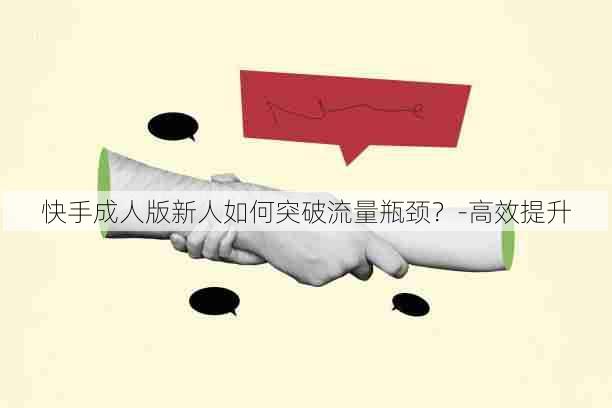 快手成人版新人如何突破流量瓶颈?-高效提升