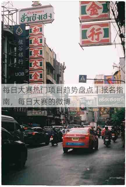 每日大赛热门项目趋势盘点|报名指南,每日大赛的微博